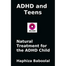 ADHD and Teens: Natural Treatment for the ADD/ADHD Child: Natural Treatment for the ADHD Child
