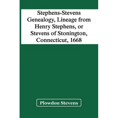 Stephens-Stevens Genealogy, Lineage From Henry Stephens, Or Stevens Of Stonington, Connecticut, 1668