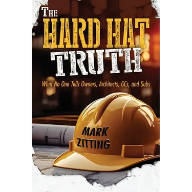 The Hard Hat Truth: What No One Tells Owners, Architects, GCs, and Subs
