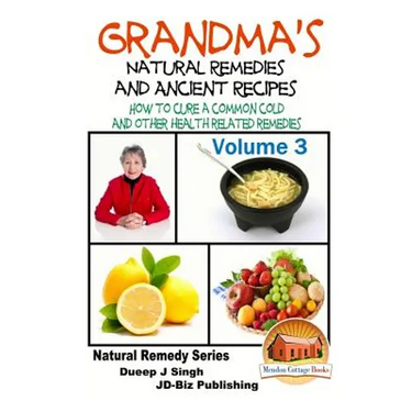 Grandma's Natural Remedies And Ancient Recipes - Volume 3 - How to cure a common cold and other health related remedies