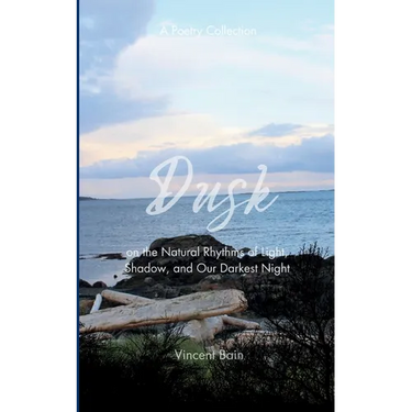 Dusk A Poetry Collection on the Natural Rhythms of Light, Shadow, and Our Darkest Night
