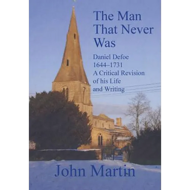 The Man That Never Was Daniel Defoe: 1644-1731 a Critical Revision of His Life and Writing