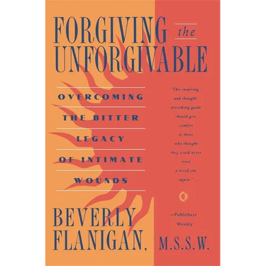 Forgiving the Unforgivable: Overcoming the Bitter Legacy of Intimate Wounds