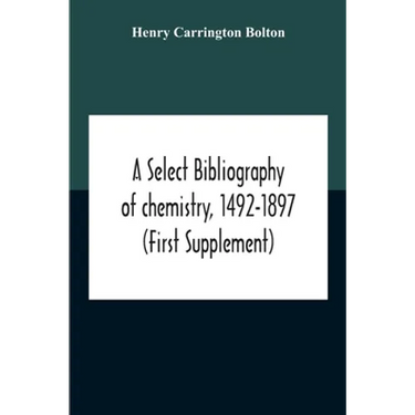 A Select Bibliography Of Chemistry, 1492-1897 (First Supplement)