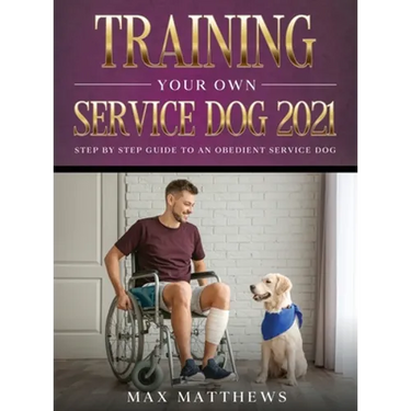 Training Your Own Service Dog 2021: Step by Step Guide to an Obedient Service Dog