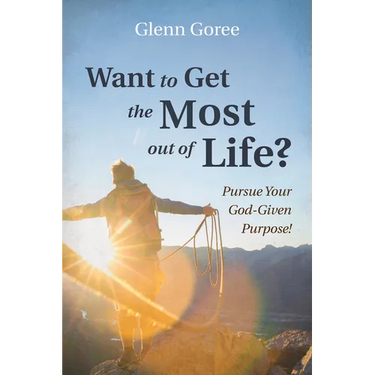 Want to Get the Most Out of Life?: Pursue Your God-Given Purpose!