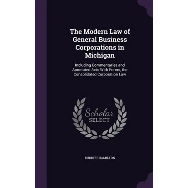 The Modern Law of General Business Corporations in Michigan: Including Commentaries and Annotated Acts With Forms, the Consolidated Corporation Law