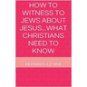 How to Witness to Jews about Jesus...What Christians Need to Know