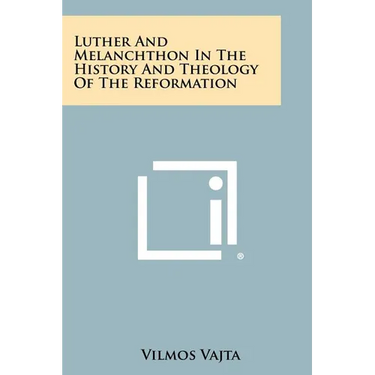 Luther and Melanchthon in the History and Theology of the Reformation