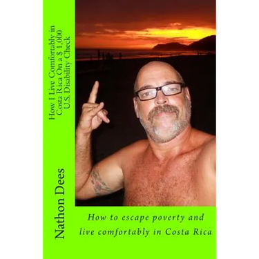 How I Live Comfortably in Costa Rica On a $ 1,000 U.S. Disability Check: How to escape poverty and live comfortably in Costa Rica