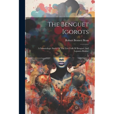 The Benguet Igorots: A Somatologic Study Of The Live Folk Of Benguet And Lepanto-bontoc