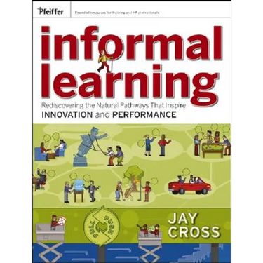 Informal Learning: Rediscovering the Natural Pathways That Inspire Innovation and Performance