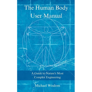 The Human Body User Manual: A Guide to Nature's Most Complex Engineering