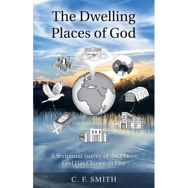 The Dwelling Places of God: A Scriptural Survey of the Places God Has Chosen to Live