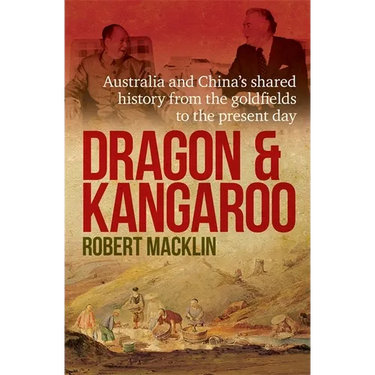 Dragon and Kangaroo: Australia and China's Shared History from the Goldfields to the Present Day