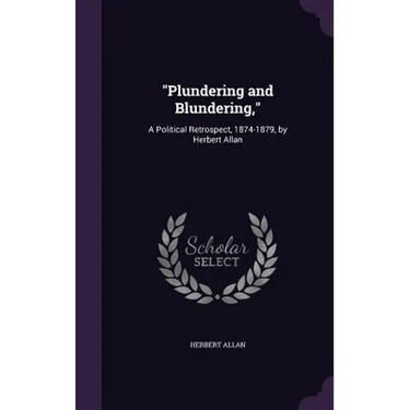 "Plundering and Blundering,": A Political Retrospect, 1874-1879, by Herbert Allan