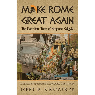 Make Rome Great Again: An Inaccurate Novel of Political Plunder, Lavish Lifestyle, Incest and Insanity