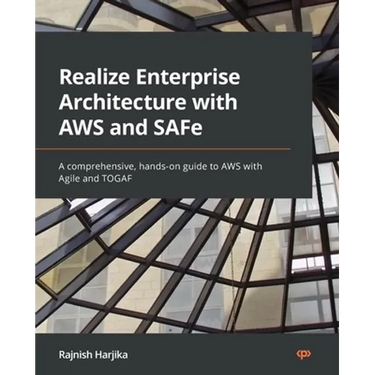 Realize Enterprise Architecture with AWS and SAFe: A comprehensive, hands-on guide to AWS with Agile and TOGAF
