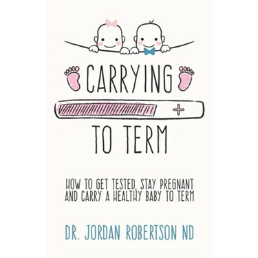 Carrying To Term: How To Get Tested, Stay Pregnant and Carry a Healthy Baby To Term