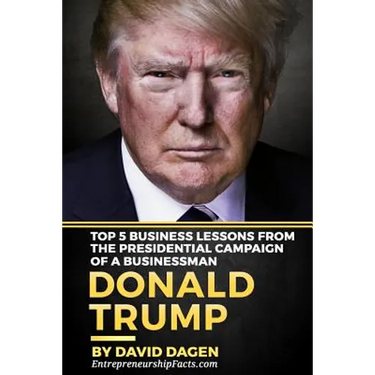 DONALD TRUMP - The Art Of Getting Attention: Top 5 Business Lessons From The Presidential Campaign Of A Businessman