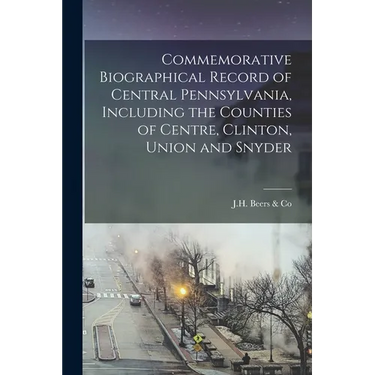 Commemorative Biographical Record of Central Pennsylvania, Including the Counties of Centre, Clinton, Union and Snyder