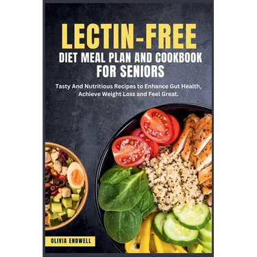 Lectin-Free Diet Meal Plan and Cookbook for Seniors: Tasty And Nutritious Recipes to Enhance Gut Health, Achieve Weight Loss and Feel Great.