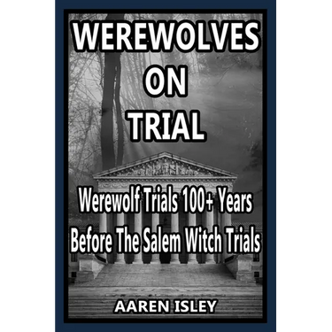 Werewolves On Trial: Over 100 years of Werewolf Trials Before The Salem Witch Trials