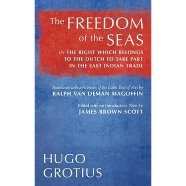 The Freedom of the Seas: Or The Right which Belongs to the Dutch to Take Part in the East Indian Trade. Translated with a Revision of the Latin