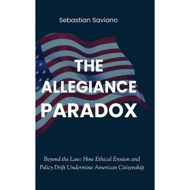 The Allegiance Paradox: Beyond the Law: How Ethical Erosion and Policy Drift Undermine American Citizenship