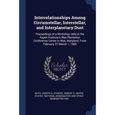 Interrelationships Among Circumstellar, Interstellar, and Interplanetary Dust: Proceedings of a Workshop Held at the Aspen Institute's Wye Plantation