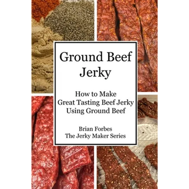 Ground Beef Jerky: How to Make Great Tasting Beef Jerky Using Ground Beef