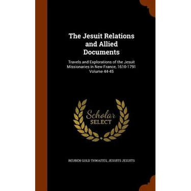 The Jesuit Relations and Allied Documents: Travels and Explorations of the Jesuit Missionaries in New France, 1610-1791 Volume 44-45