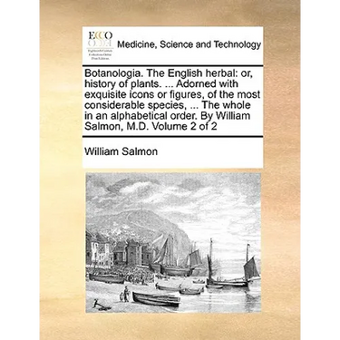 Botanologia. The English herbal: or, history of plants. ... Adorned with exquisite icons or figures, of the most considerable species, ... The whole i