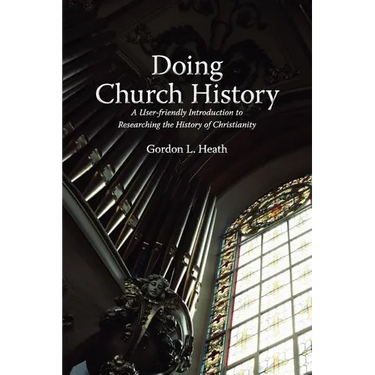 Doing Church History: A User-Friendly Introduction to Researching the History of Christianity