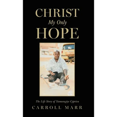 Christ My Only Hope: The Life Story of Yamuragiye Cyprien
