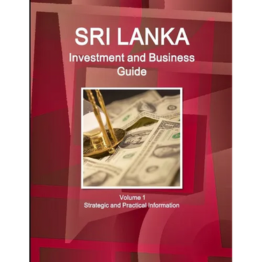 Sri Lanka Investment and Business Guide Volume 1 Strategic and Practical Information
