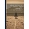 A Brief History Of The New Gold Regions Of Colorado Territory: Together With Hints And Suggestions To Intending Emigrants
