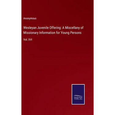 Wesleyan Juvenile Offering: A Miscellany of Missionary Information for Young Persons: Vol. XVI