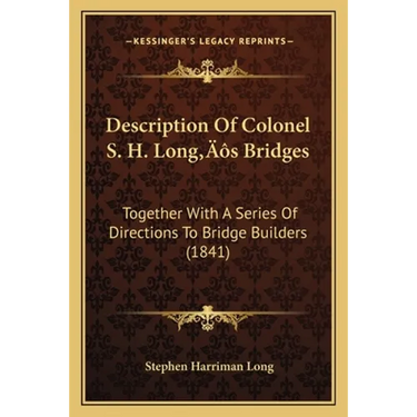 Description Of Colonel S. H. Long's Bridges: Together With A Series Of Directions To Bridge Builders (1841)