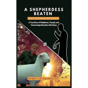 A Shepherdess Beaten But Never Broken: A True Story of Resilience, Triumph, and Overcoming Adversity with Grace
