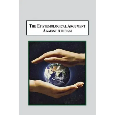 The Epistemological Argument Against Atheism: Why a Knowledge of God Is Implied in Everything We Know