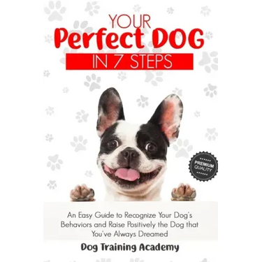 Your Perfect Dog in 7 Steps: An Easy Guide to Recognize Your Dog's Behaviors and Raise Positively the Dog that You've Always Dreamed