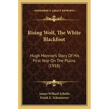 Rising Wolf, The White Blackfoot: Hugh Monroe's Story Of His First Year On The Plains (1918)