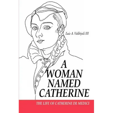 A Woman Named Catherine: The Life of Catherine de Medici