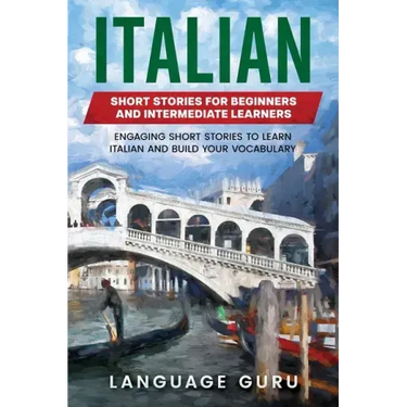 Italian Short Stories for Beginners and Intermediate Learners: Engaging Short Stories to Learn Italian and Build Your Vocabulary