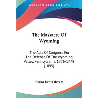 The Massacre Of Wyoming: The Acts Of Congress For The Defense Of The Wyoming Valley, Pennsylvania, 1776-1778 (1895)