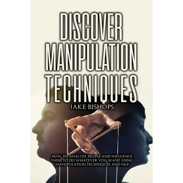 Discover Manipulation Techniques: How to Analyze People and Influence Them to Do Whatever You Want Using Manipulation Techniques and NLP