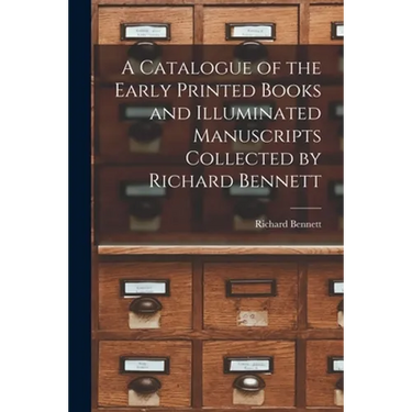 A Catalogue of the Early Printed Books and Illuminated Manuscripts Collected by Richard Bennett