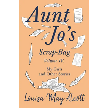 Aunt Jo's Scrap-Bag, Volume IV;My Girls, and Other Stories