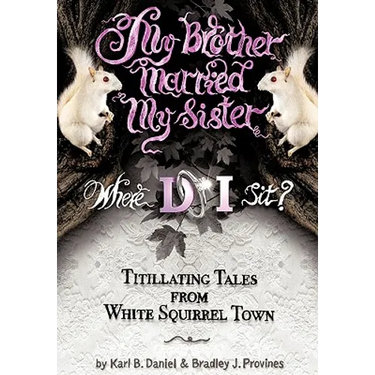 My Brother Married My Sister. Where Do I Sit?: Titillating Tales from White Squirrel Town